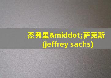 杰弗里·萨克斯(jeffrey sachs)